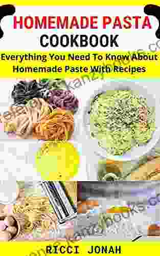 HOMEMADE PASTA COOKBOOK: Everything You Need To Know About Homemade Paste With Recipes