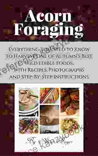 Acorn Foraging: Everything You Need To Know To Harvest One Of Autumn S Best Wild Edible Foods With Recipes Photographs And Step By Step Instructions