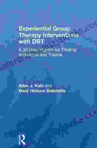 Experiential Group Therapy Interventions With DBT: A 30 Day Program For Treating Addictions And Trauma