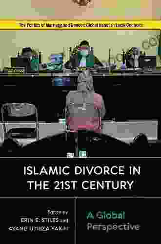 Islamic Divorce In The Twenty First Century: A Global Perspective (Politics Of Marriage And Gender: Global Issues In Local Contexts)