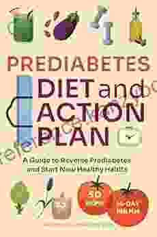 Prediabetes Diet And Action Plan: A Guide To Reverse Prediabetes And Start New Healthy Habits