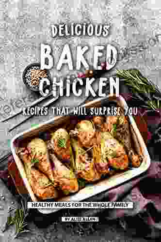 Delicious Baked Chicken Recipes That Will Surprise You: Healthy Meals For The Whole Family