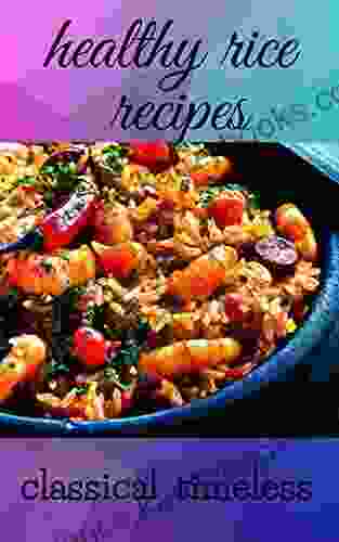 Healthy Rice Recipes Timeless Classical: Recipes Collected From Across The World