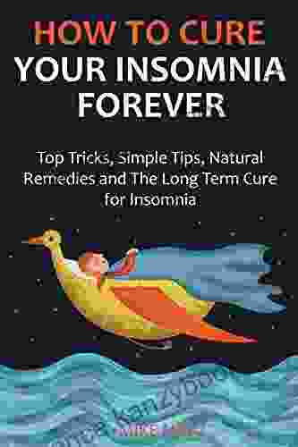 How To Cure Your Insomnia Forever (2024): Top Tricks Simple Tips Natural Remedies And The Long Term Cure For Insomnia