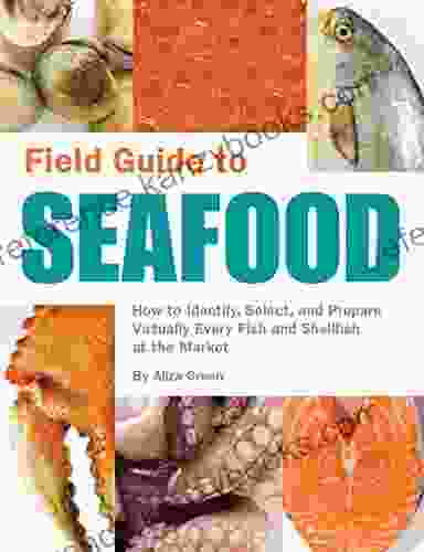 Field Guide To Seafood: How To Identify Select And Prepare Virtually Every Fish And Shellfish At The Market