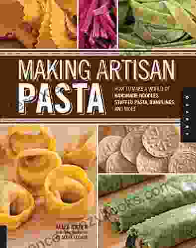 Making Artisan Pasta: How To Make A World Of Handmade Noodles Stuffed Pasta Dumplings And More