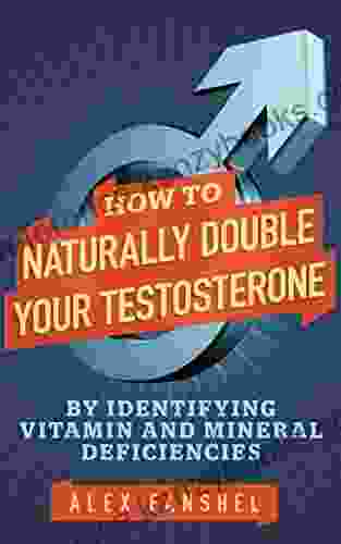 How To Naturally Double Your Testosterone: By Identifying And Correcting Vitamin And Mineral Deficiencies