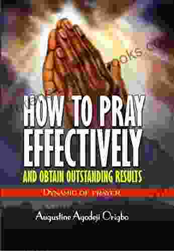 How To Pray Effectively And Obtain Outstanding Results: Dynamic Of Prayer