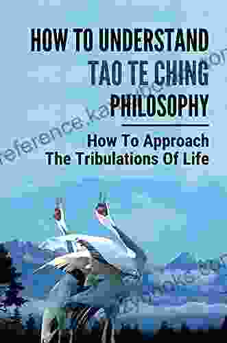 How To Understand Tao Te Ching Philosophy: How To Approach The Tribulations Of Life: Ancient Chinese Text On Existential Philosophy