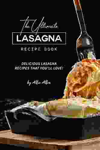 The Ultimate Lasagna Recipe Book: Delicious Lasagna Recipes That You ll Love