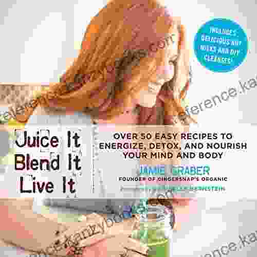 Juice It Blend It Live It: Over 50 Easy Recipes To Energize Detox And Nourish Your Mind And Body