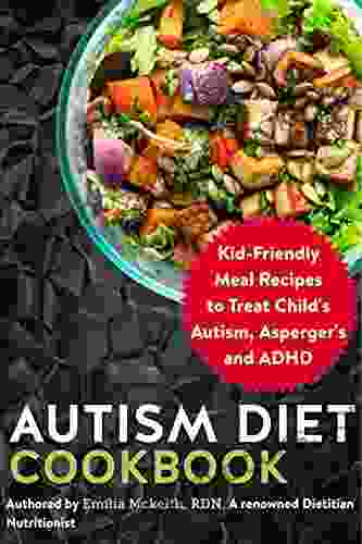 Autism Diet Cookbook: Kid Friendly Meal Recipes To Treat Child S Autism Asperger S And ADHD