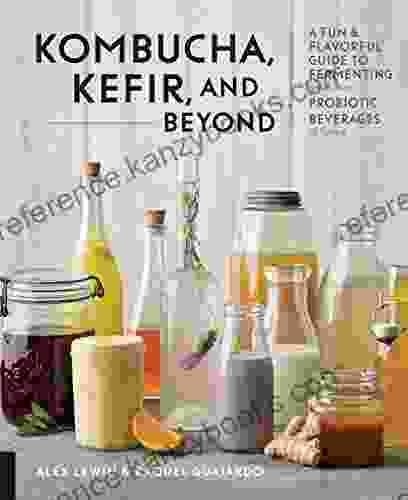 Kombucha Kefir and Beyond: A Fun and Flavorful Guide to Fermenting Your Own Probiotic Beverages at Home