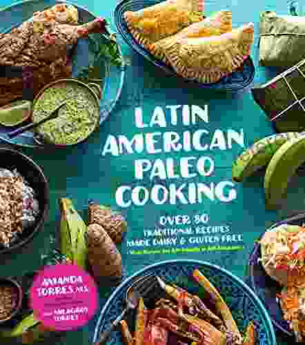 Latin American Paleo Cooking: Over 80 Traditional Recipes Made Grain And Gluten Free