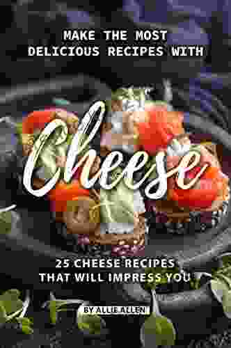 Make The Most Delicious Recipes With Cheese: 25 Cheese Recipes That Will Impress You