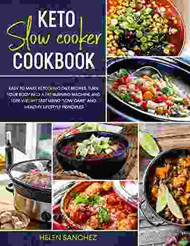 Keto Slow Cooker Cookbook: Easy To Make Ketogenic Diet Recipes Turn Your Body Into A Fat Burning Machine And Lose Weight Fast Using Low Carb And Healthy Lifestyle Principles