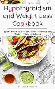 Hypothyroidism And Weight Loss Cookbook: Meal Plans And Recipes To Boost Energy And Restore Thyroid Balance