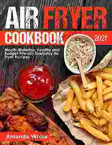 Air Fryer Cookbook 2024: Mouth Watering Healthy And Budget Friendly Everyday Air Fryer Recipes