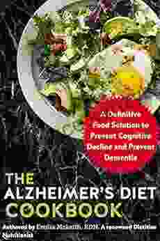 The Alzheimer S Diet Cookbook: A Definitive Food Solution To Prevent Cognitive Decline And Prevent Dementia