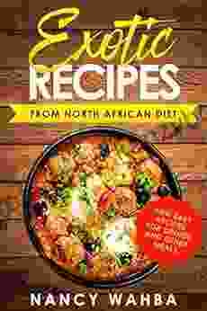 Exotic Recipes From North African Diet: New Easy Recipes For Dinner And Other Meals