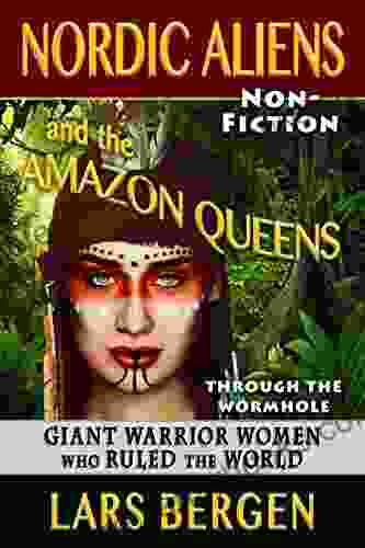 Nordic Aliens And The Amazon Queens: Through The Wormhole: Giant Warrior Women Who Ruled The World