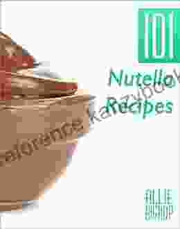 Nutella Recipes: 101 Nutella Recipes Chocolate Hazelnut Goodness