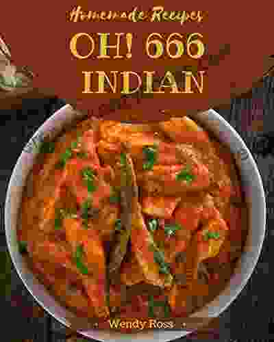 Oh 666 Homemade Indian Recipes: Best Ever Homemade Indian Cookbook For Beginners