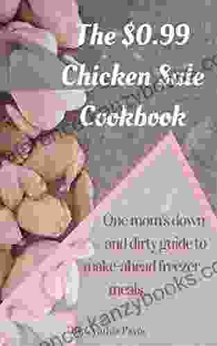 The $0 99 Chicken Sale Cookbook: One Mom S Down And Dirty Guide To Make Ahead Freezer Meals