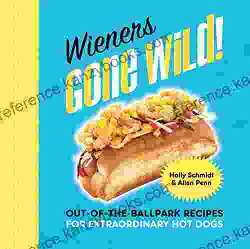 Wieners Gone Wild : Out Of The Ballpark Recipes For Extraordinary Hot Dogs