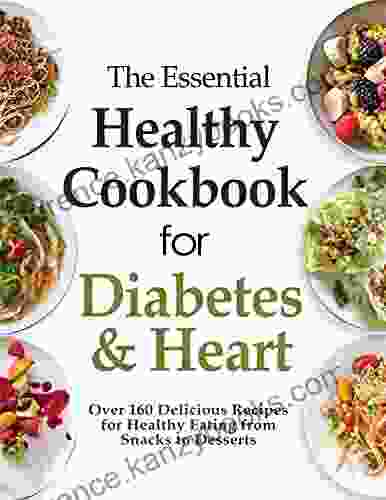 The Essential Healthy Cookbook For Diabetes And Heart: Over 160 Delicious Recipes For Healthy Eating From Snacks To Desserts