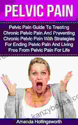 Pelvic Pain: Pelvic Pain Guide To Treating Chronic Pelvic Pain And Preventing Chronic Pelvic Pain With Strategies For Ending Pelvic Pain And Living Free For Pelvic Floor Disorder and Dysfunction)