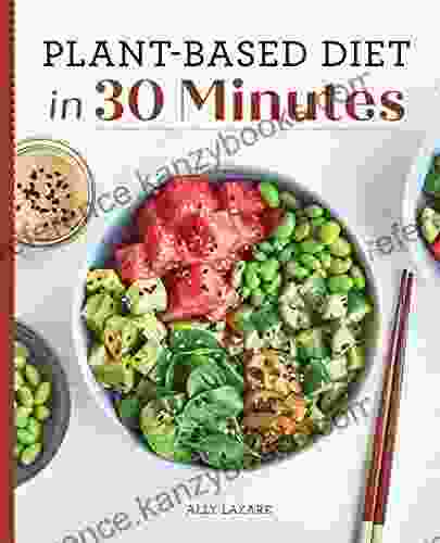 Plant Based Diet In 30 Minutes: 100 Fast Easy Recipes For Busy People