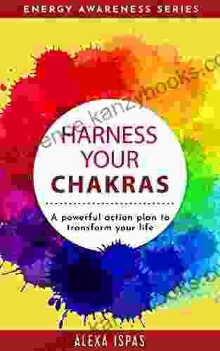 Harness Your Chakras: A Powerful Action Plan To Transform Your Life (Energy Awareness Series)