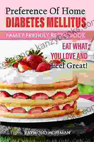 Preference Of Home Diabetes Mellitus Family Friendly Recipe Book: Eat What You Love And Feel Great