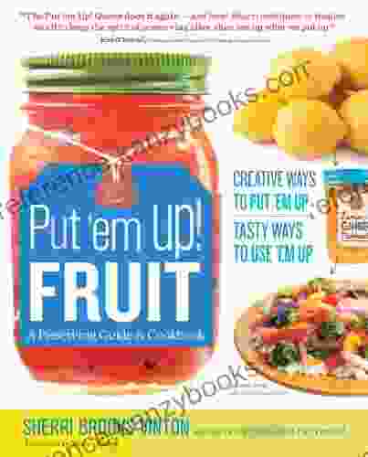 Put Em Up Fruit: A Preserving Guide Cookbook: Creative Ways To Put Em Up Tasty Ways To Use Em Up