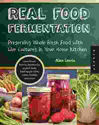 Real Food Fermentation: Preserving Whole Fresh Food With Live Cultures In Your Home Kitchen