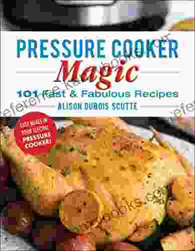 Pressure Cooker Magic: 101 Fast Fabulous Recipes