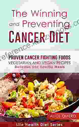 The Winning and Preventing Cancer Diet: Proven Cancer Fighting Foods Gluten Free Vegetarian and Vegan Recipes Delicious and Healthy Meals (Life Health Diet 1)