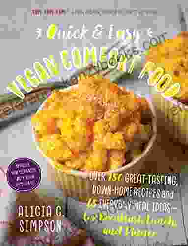 Quick Easy Vegan Comfort Food: Over 150 Great Tasting Down Home Recipes And 65 Everyday Meal Ideas For Breakfast Lunch And Dinner