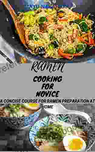 Ramen Cooking For Novices: A Concise Course For Ramen Preparation At Home (A Starter S Guide)