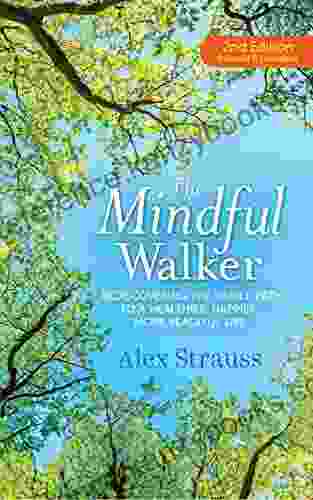 The Mindful Walker: Rediscovering The Simple Path To A Healthier Happier More Peaceful Life