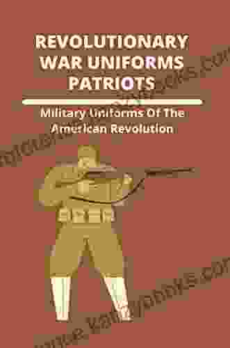 Revolutionary War Uniforms Patriots: Military Uniforms Of The American Revolution