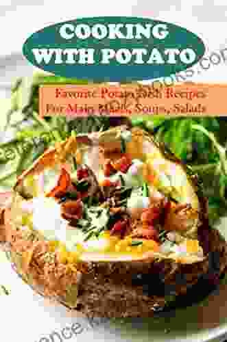 Cooking With Potato: Favorite Potato Dish Recipes For Main Meals Soups Salads