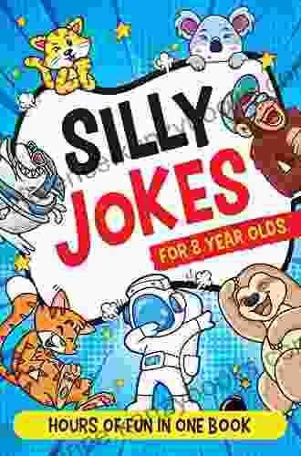 Silly Jokes For 8 Year Olds: Really Funny Jokes For Kids To Crack Up Your Family And Friends