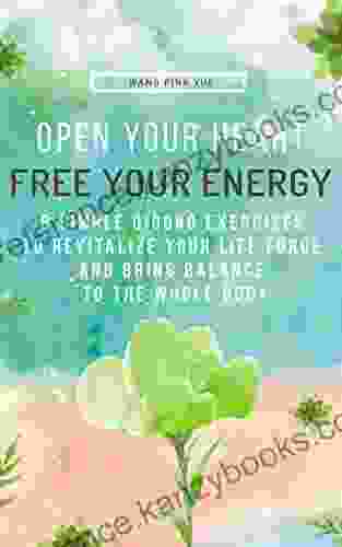 Open Your Heart Free Your Energy: 8 Simple Qigong Exercises To Revitalize Your Life Force And Bring Balance To The Whole Body (Life Nourishment 1)