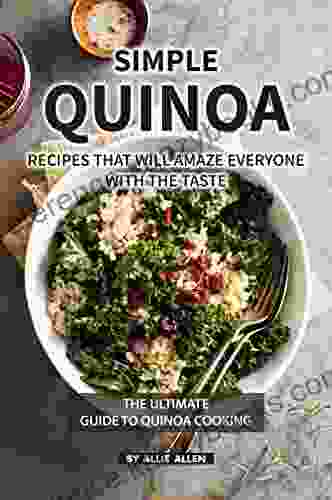 Simple Quinoa Recipes That Will Amaze Everyone With The Taste: The Ultimate Guide To Quinoa Cooking