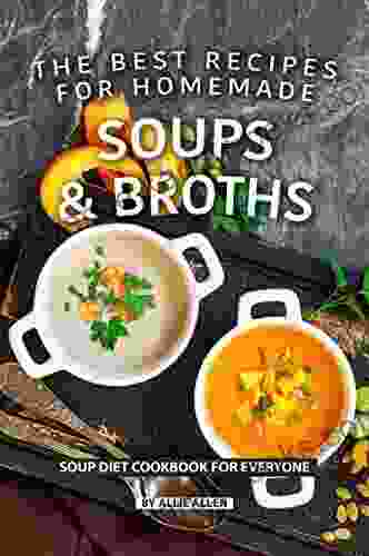 The Best Recipes For Homemade Soups And Broths: Soup Diet Cookbook For Everyone