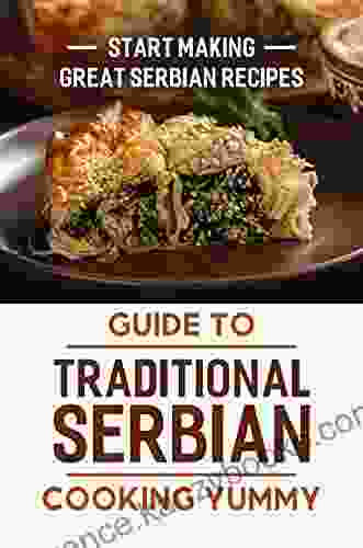 Guide To Traditional Serbian Cooking Yummy: Start Making Great Serbian Recipes: Great Serbian Cuisine