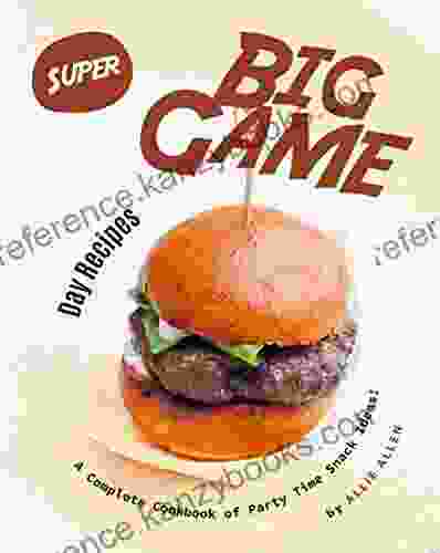 Super Big Game Day Recipes: A Complete Cookbook Of Party Time Snack Ideas