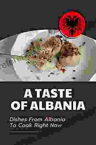 A Taste Of Albania: Dishes From Albania To Cook Right Now: A Taste Of Authentic Albanian Recipes